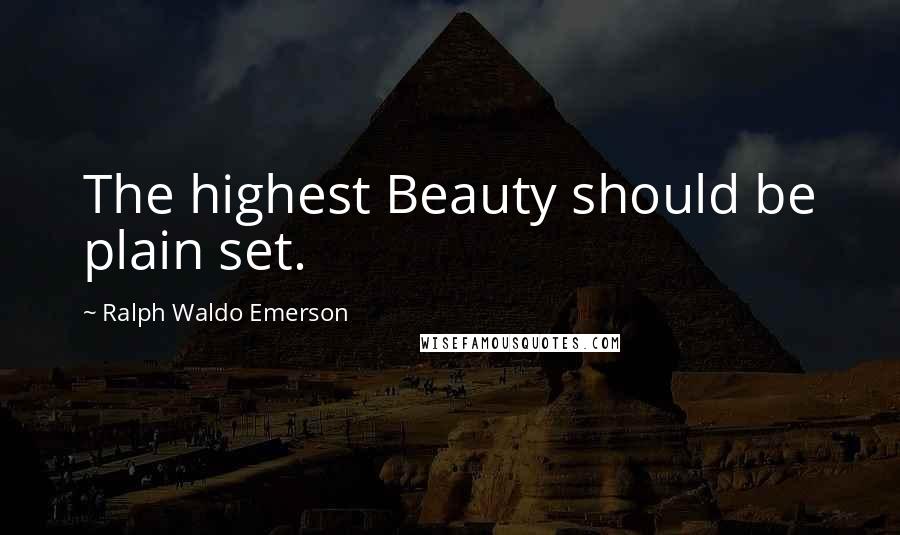 Ralph Waldo Emerson Quotes: The highest Beauty should be plain set.