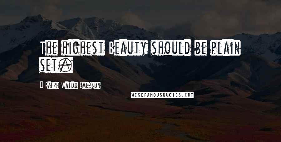 Ralph Waldo Emerson Quotes: The highest Beauty should be plain set.