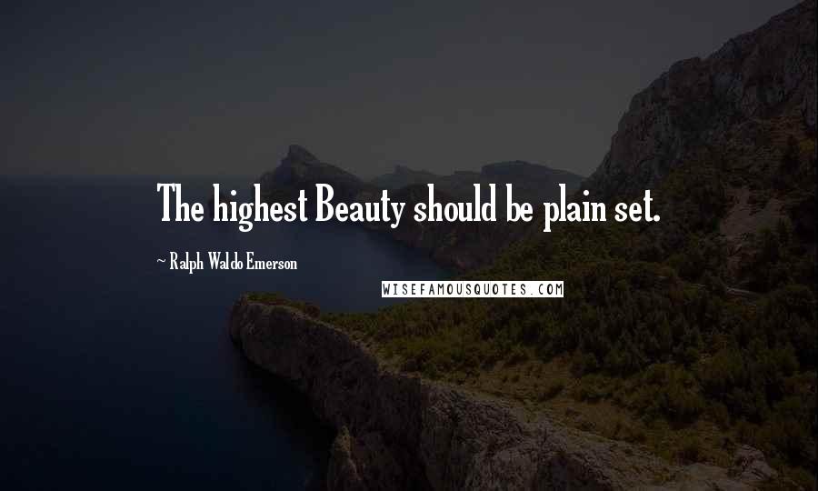 Ralph Waldo Emerson Quotes: The highest Beauty should be plain set.