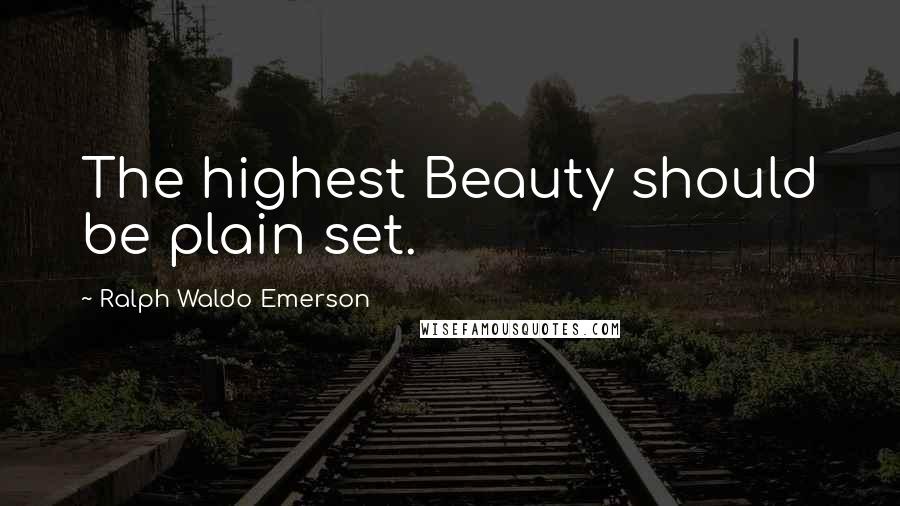 Ralph Waldo Emerson Quotes: The highest Beauty should be plain set.