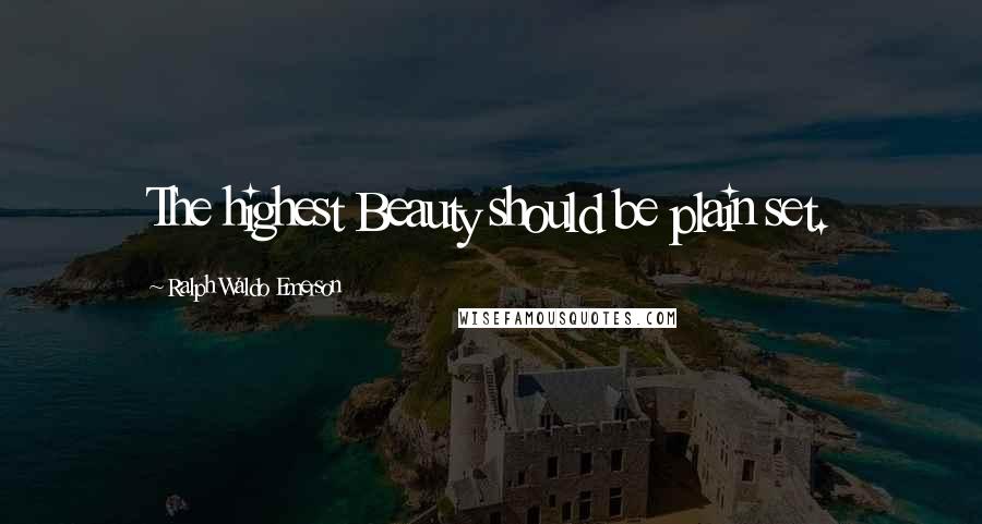 Ralph Waldo Emerson Quotes: The highest Beauty should be plain set.