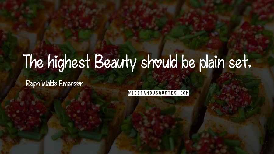 Ralph Waldo Emerson Quotes: The highest Beauty should be plain set.