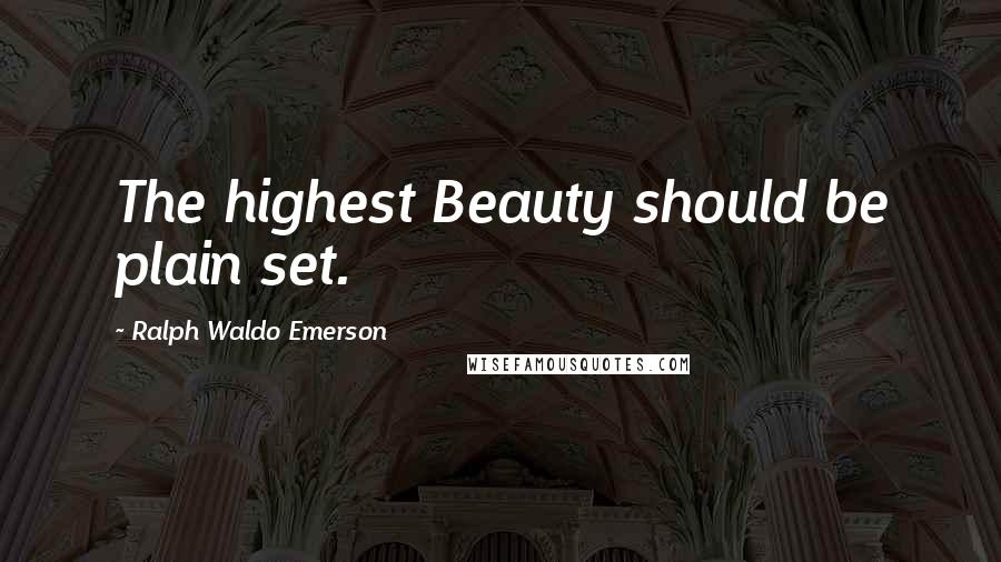 Ralph Waldo Emerson Quotes: The highest Beauty should be plain set.