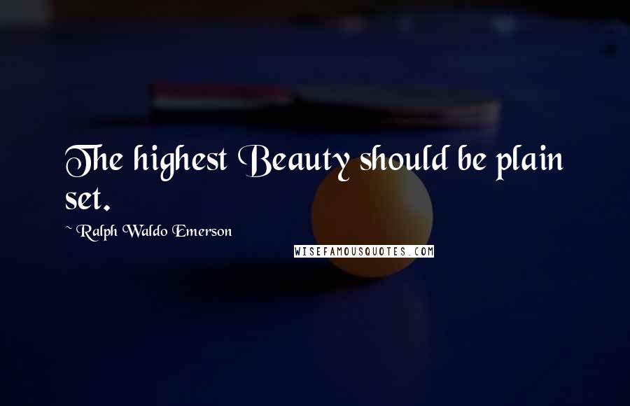 Ralph Waldo Emerson Quotes: The highest Beauty should be plain set.