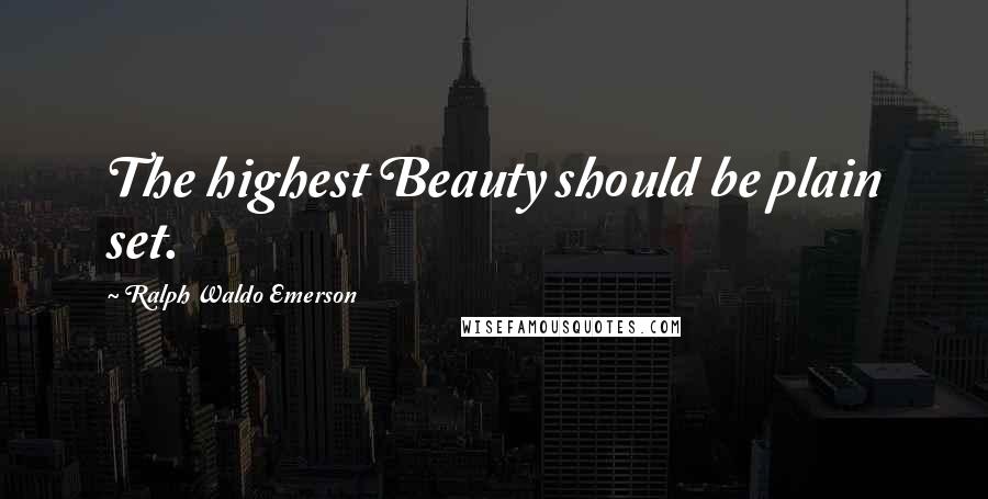 Ralph Waldo Emerson Quotes: The highest Beauty should be plain set.