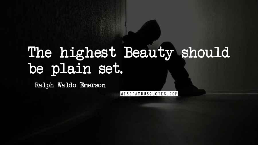 Ralph Waldo Emerson Quotes: The highest Beauty should be plain set.