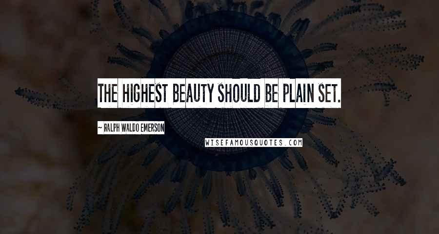 Ralph Waldo Emerson Quotes: The highest Beauty should be plain set.