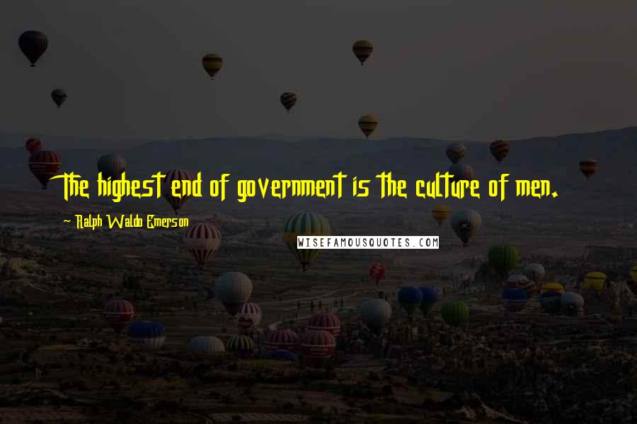 Ralph Waldo Emerson Quotes: The highest end of government is the culture of men.