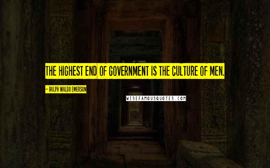 Ralph Waldo Emerson Quotes: The highest end of government is the culture of men.