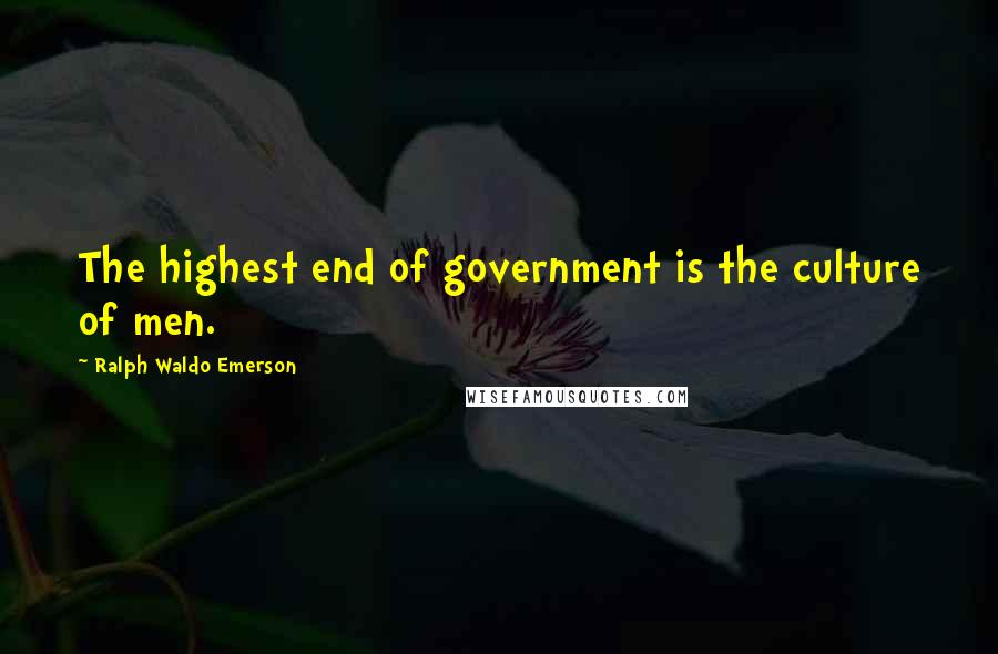 Ralph Waldo Emerson Quotes: The highest end of government is the culture of men.