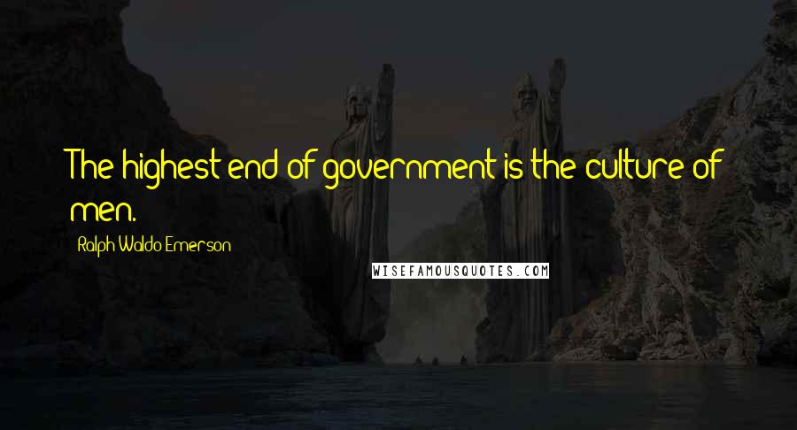 Ralph Waldo Emerson Quotes: The highest end of government is the culture of men.