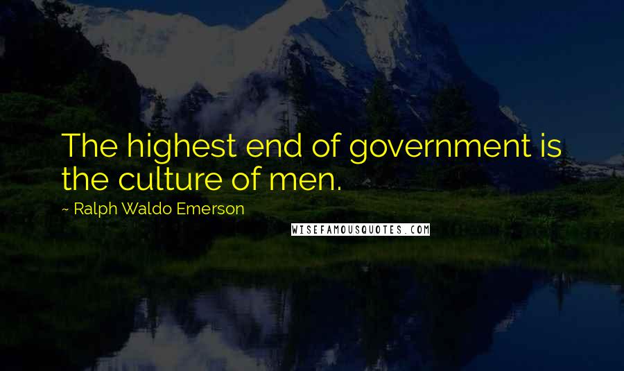 Ralph Waldo Emerson Quotes: The highest end of government is the culture of men.