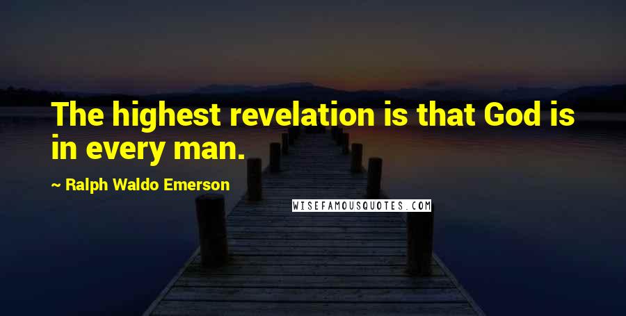 Ralph Waldo Emerson Quotes: The highest revelation is that God is in every man.