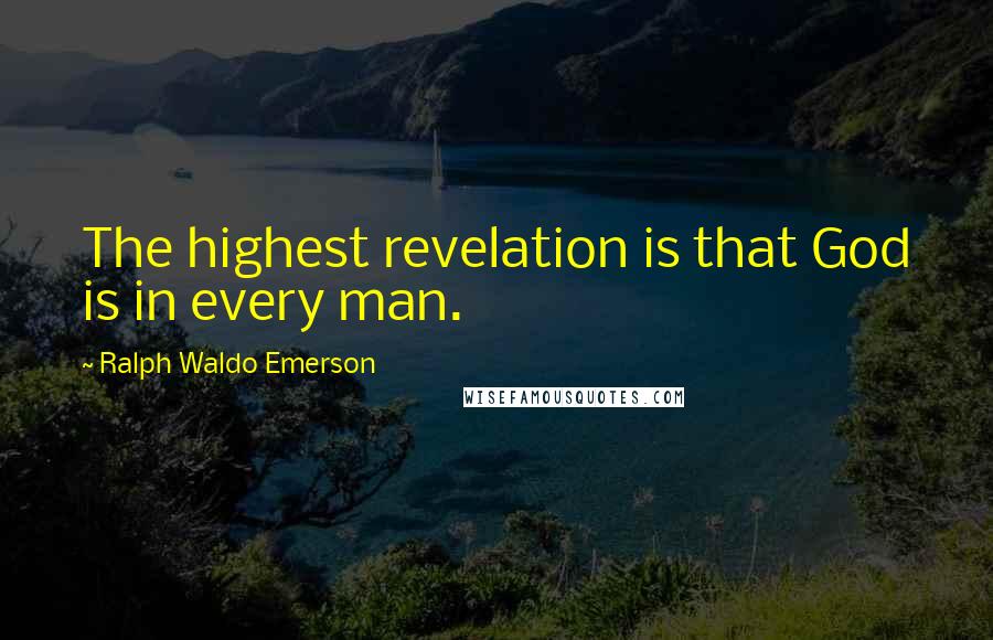 Ralph Waldo Emerson Quotes: The highest revelation is that God is in every man.