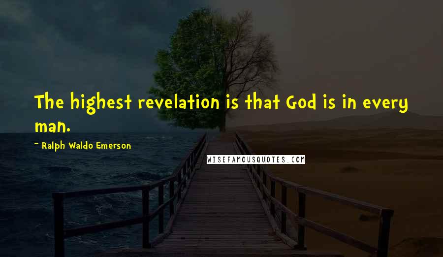 Ralph Waldo Emerson Quotes: The highest revelation is that God is in every man.
