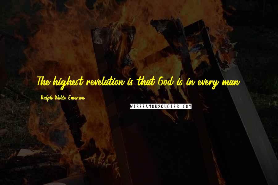 Ralph Waldo Emerson Quotes: The highest revelation is that God is in every man.