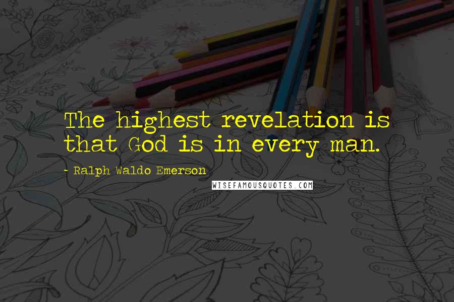 Ralph Waldo Emerson Quotes: The highest revelation is that God is in every man.