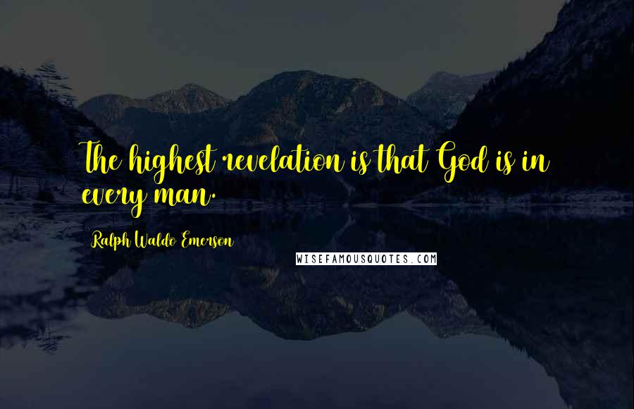 Ralph Waldo Emerson Quotes: The highest revelation is that God is in every man.