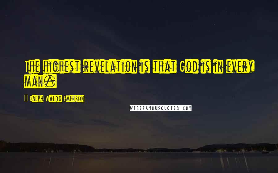 Ralph Waldo Emerson Quotes: The highest revelation is that God is in every man.