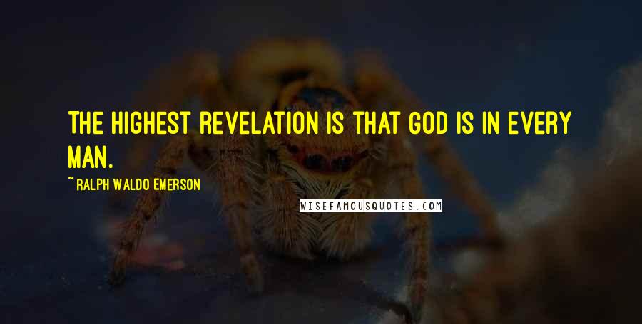 Ralph Waldo Emerson Quotes: The highest revelation is that God is in every man.