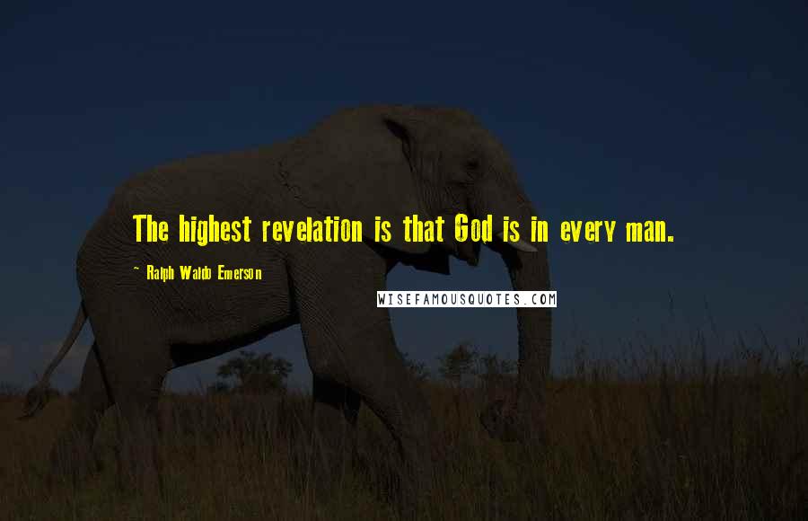 Ralph Waldo Emerson Quotes: The highest revelation is that God is in every man.