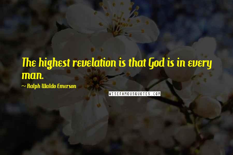 Ralph Waldo Emerson Quotes: The highest revelation is that God is in every man.