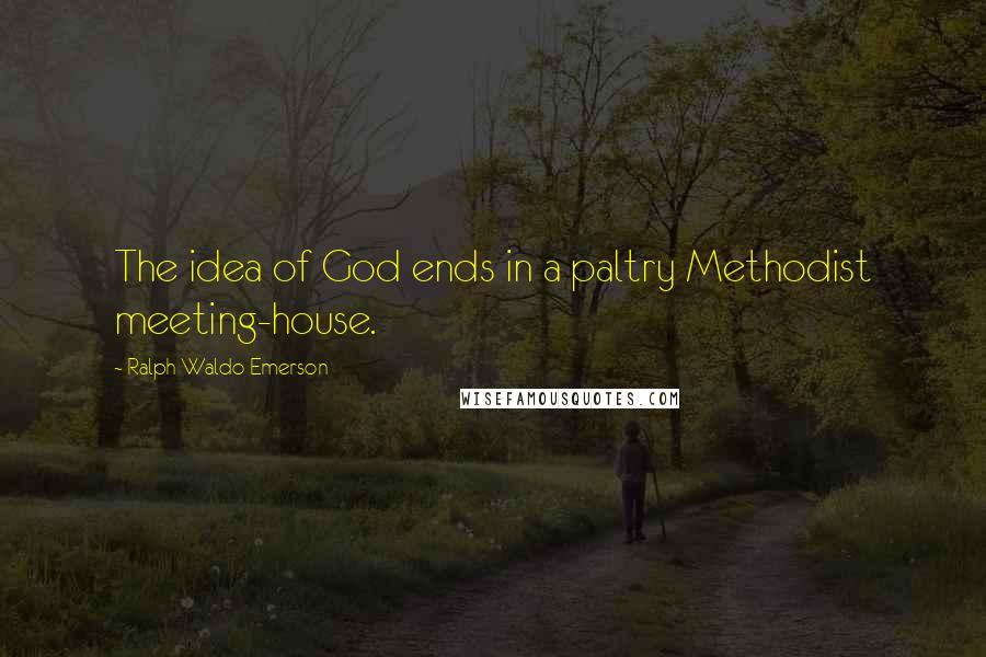 Ralph Waldo Emerson Quotes: The idea of God ends in a paltry Methodist meeting-house.