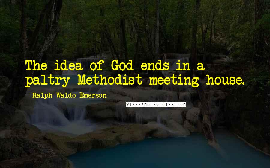 Ralph Waldo Emerson Quotes: The idea of God ends in a paltry Methodist meeting-house.