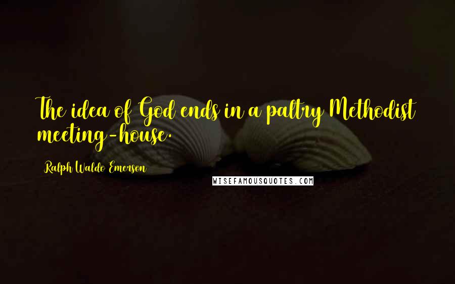 Ralph Waldo Emerson Quotes: The idea of God ends in a paltry Methodist meeting-house.