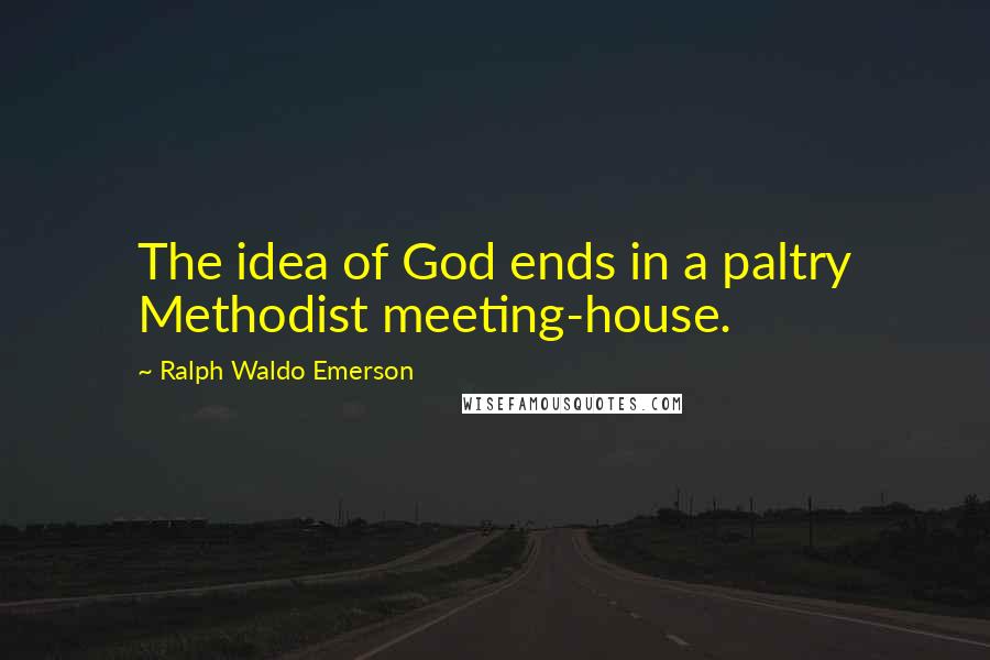 Ralph Waldo Emerson Quotes: The idea of God ends in a paltry Methodist meeting-house.