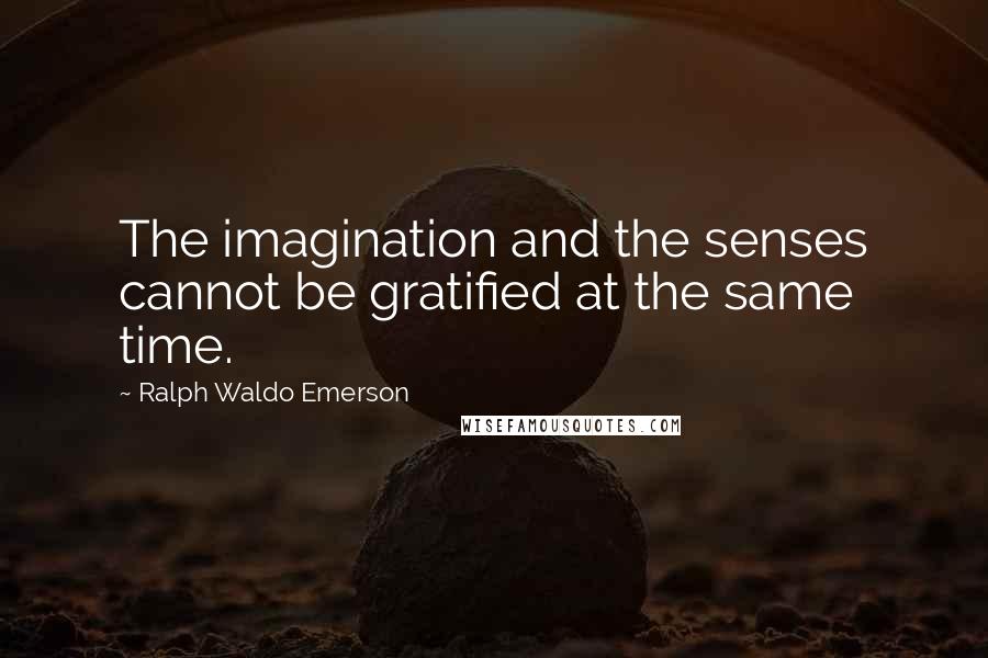Ralph Waldo Emerson Quotes: The imagination and the senses cannot be gratified at the same time.