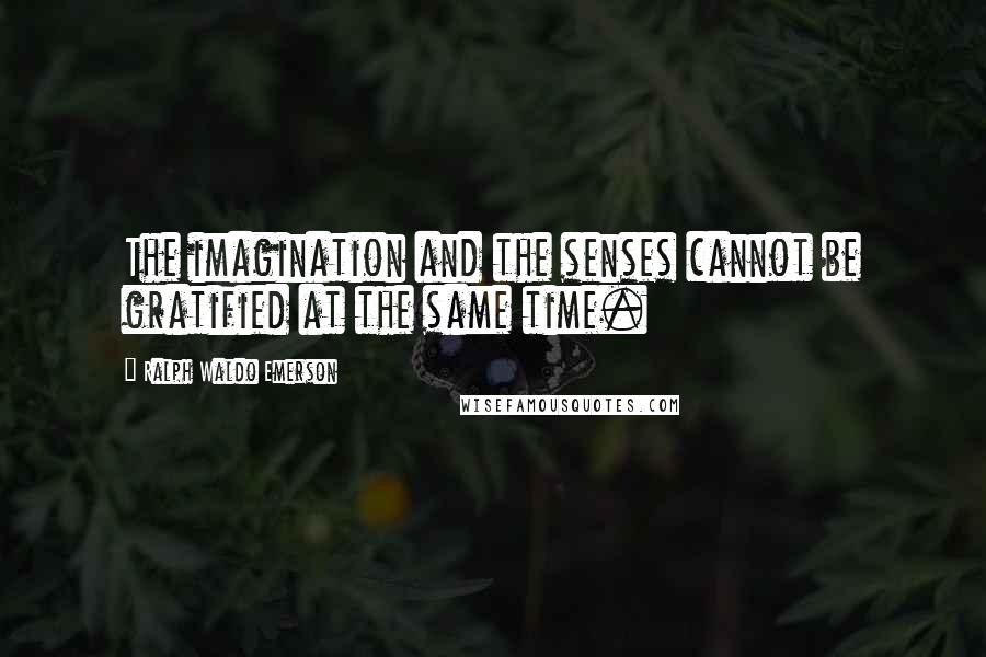 Ralph Waldo Emerson Quotes: The imagination and the senses cannot be gratified at the same time.