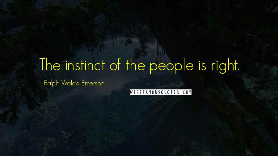 Ralph Waldo Emerson Quotes: The instinct of the people is right.