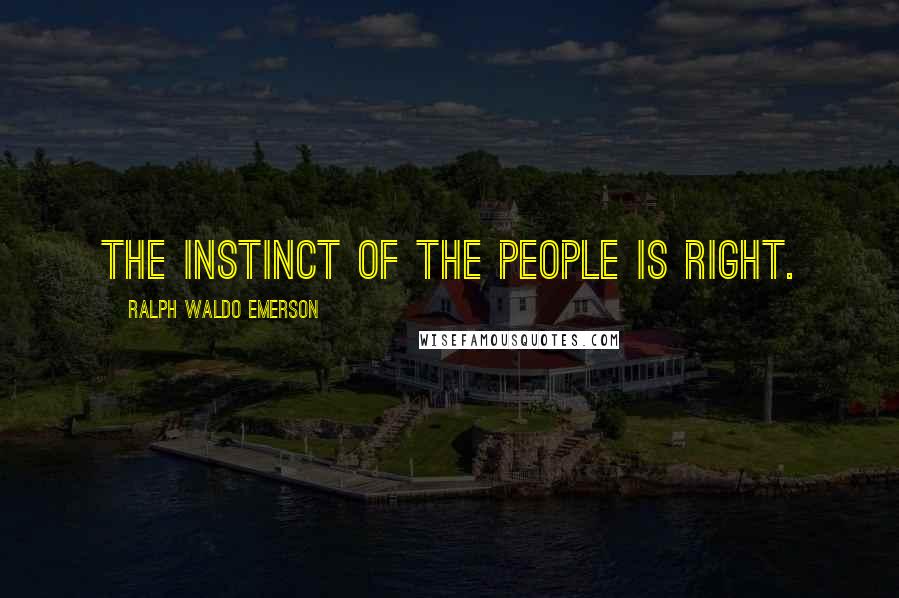Ralph Waldo Emerson Quotes: The instinct of the people is right.