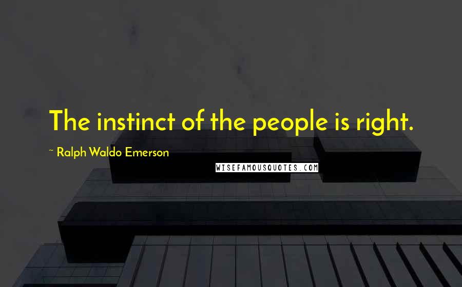 Ralph Waldo Emerson Quotes: The instinct of the people is right.