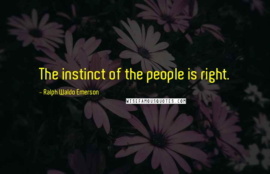 Ralph Waldo Emerson Quotes: The instinct of the people is right.