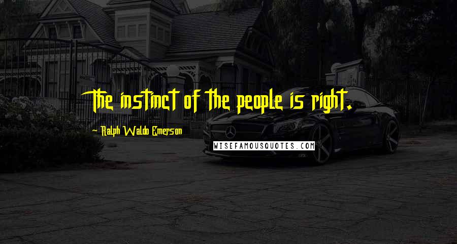 Ralph Waldo Emerson Quotes: The instinct of the people is right.