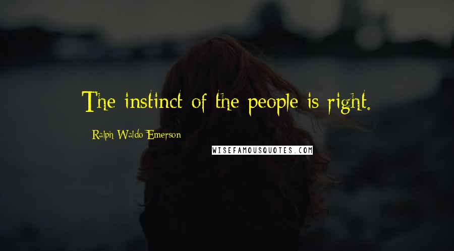 Ralph Waldo Emerson Quotes: The instinct of the people is right.