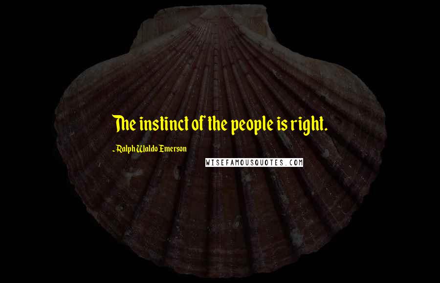 Ralph Waldo Emerson Quotes: The instinct of the people is right.