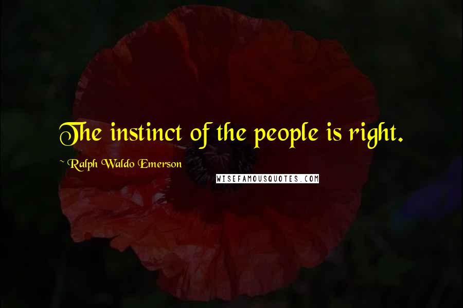 Ralph Waldo Emerson Quotes: The instinct of the people is right.