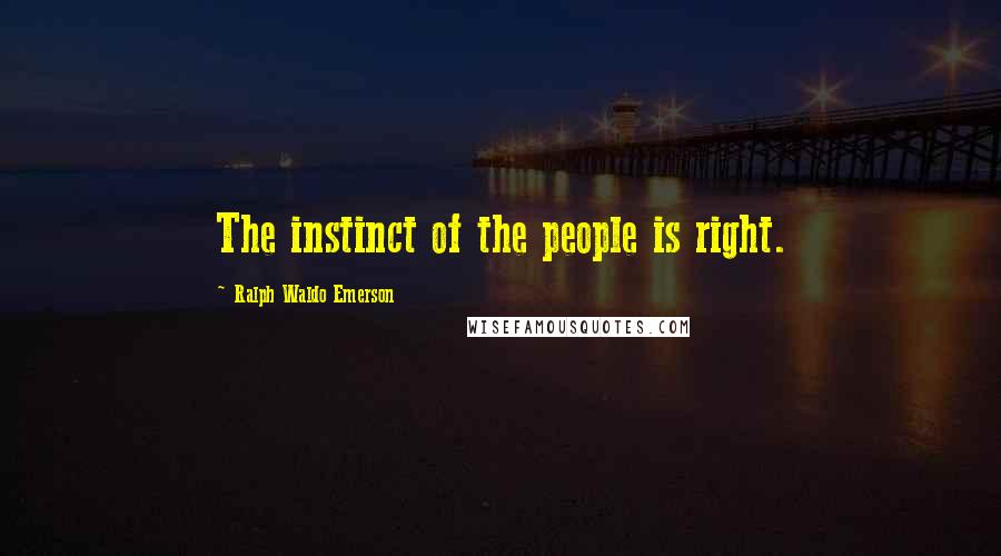 Ralph Waldo Emerson Quotes: The instinct of the people is right.