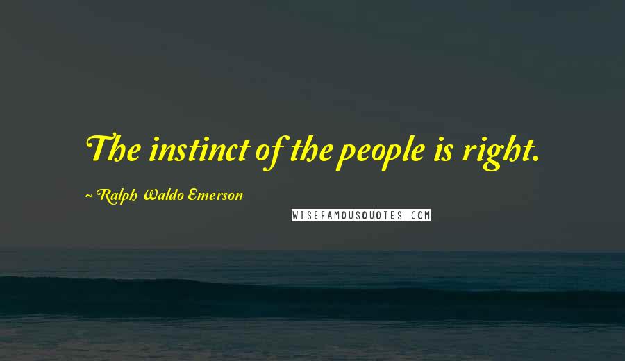 Ralph Waldo Emerson Quotes: The instinct of the people is right.