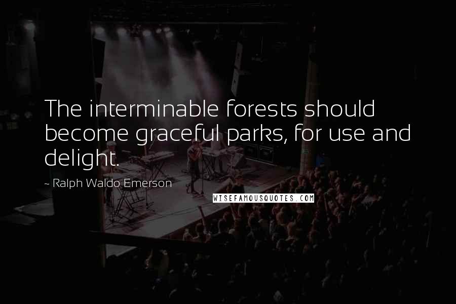Ralph Waldo Emerson Quotes: The interminable forests should become graceful parks, for use and delight.