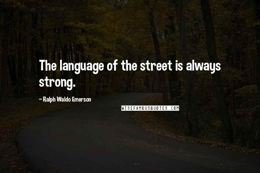 Ralph Waldo Emerson Quotes: The language of the street is always strong.