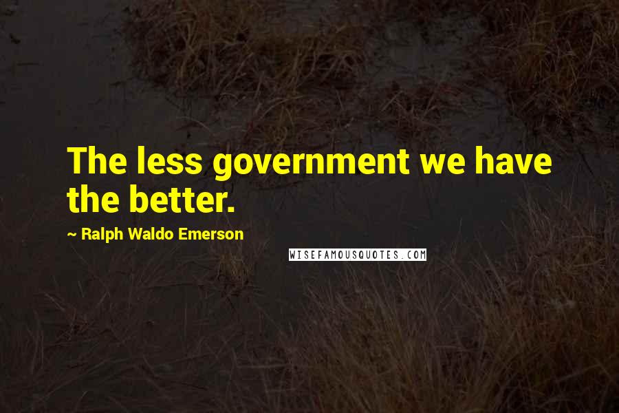 Ralph Waldo Emerson Quotes: The less government we have the better.