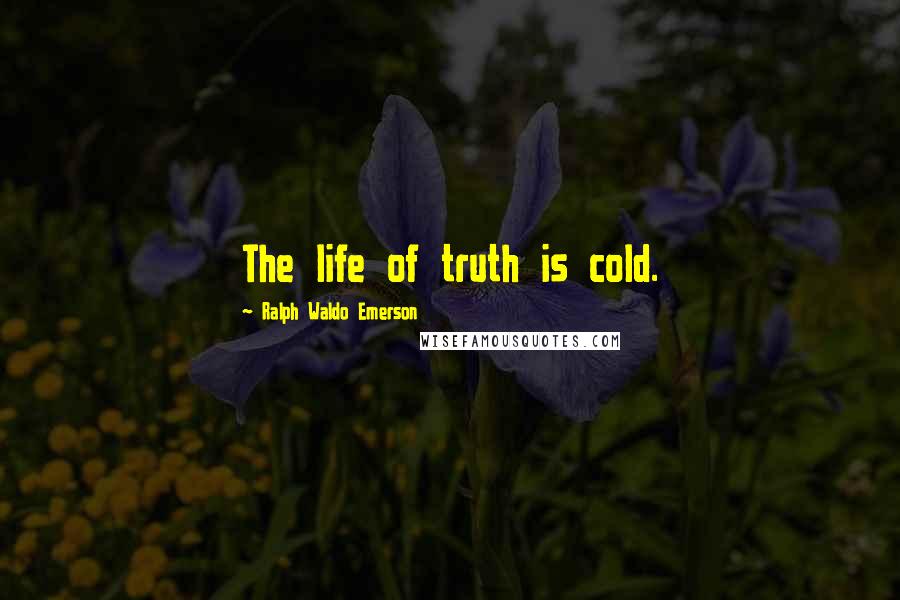 Ralph Waldo Emerson Quotes: The life of truth is cold.