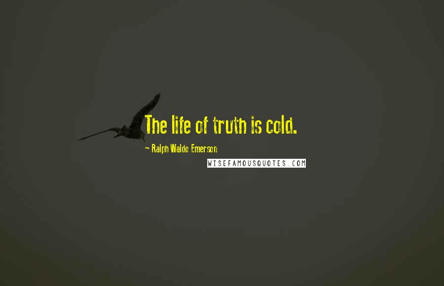 Ralph Waldo Emerson Quotes: The life of truth is cold.