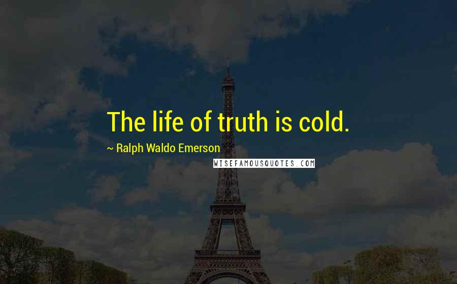 Ralph Waldo Emerson Quotes: The life of truth is cold.