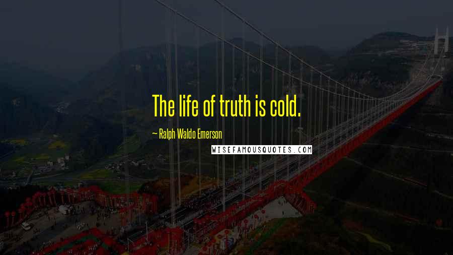 Ralph Waldo Emerson Quotes: The life of truth is cold.