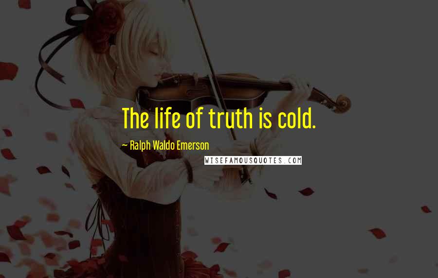 Ralph Waldo Emerson Quotes: The life of truth is cold.